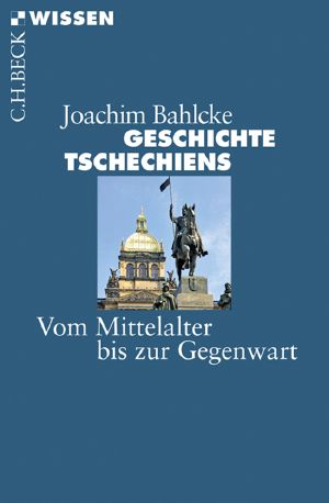 [C.H. BECK - Wissen] • Geschichte Tschechiens . Vom Mittelalter bis zur Gegenwart